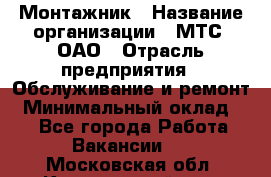 Монтажник › Название организации ­ МТС, ОАО › Отрасль предприятия ­ Обслуживание и ремонт › Минимальный оклад ­ 1 - Все города Работа » Вакансии   . Московская обл.,Красноармейск г.